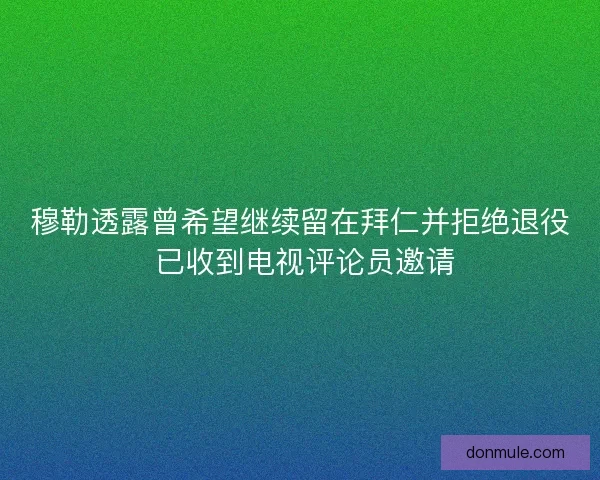 穆勒透露曾希望继续留在拜仁并拒绝退役 已收到电视评论员邀请