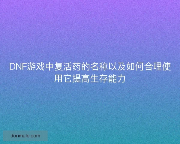 DNF游戏中复活药的名称以及如何合理使用它提高生存能力