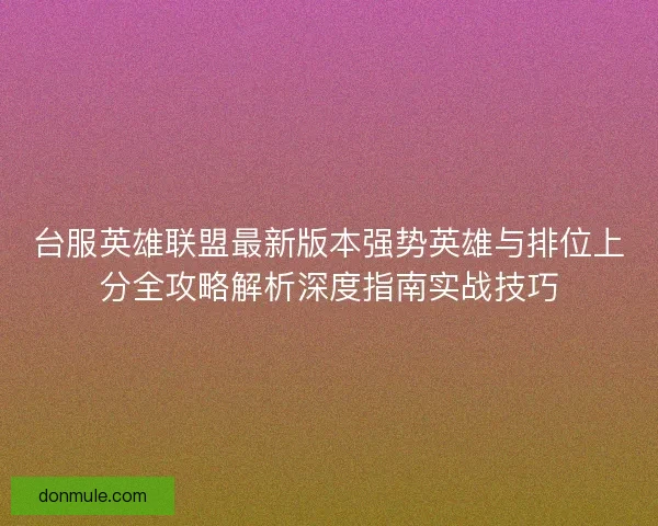 台服英雄联盟最新版本强势英雄与排位上分全攻略解析深度指南实战技巧
