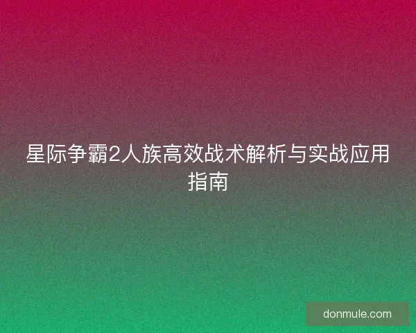 星际争霸2人族高效战术解析与实战应用指南